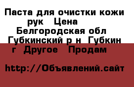 Паста для очистки кожи рук › Цена ­ 60 - Белгородская обл., Губкинский р-н, Губкин г. Другое » Продам   